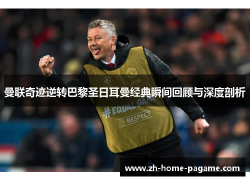 曼联奇迹逆转巴黎圣日耳曼经典瞬间回顾与深度剖析 曼联奇迹逆转巴黎圣日耳曼经典瞬间回顾与深度剖析