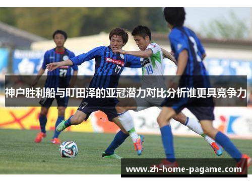 神户胜利船与町田泽的亚冠潜力对比分析谁更具竞争力