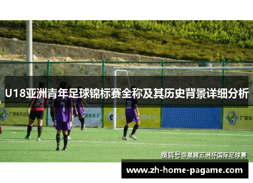 U18亚洲青年足球锦标赛全称及其历史背景详细分析 U18亚洲青年足球锦标赛全称及其历史背景详细分析