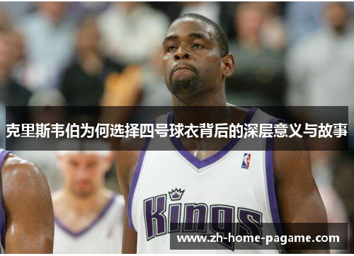 克里斯韦伯为何选择四号球衣背后的深层意义与故事 克里斯韦伯为何选择四号球衣背后的深层意义与故事