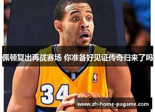 佩顿复出再战赛场 你准备好见证传奇归来了吗 佩顿复出再战赛场 你准备好见证传奇归来了吗