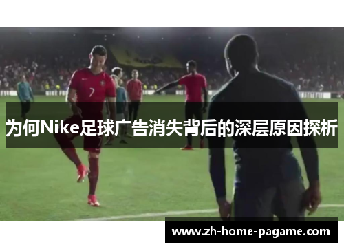 为何Nike足球广告消失背后的深层原因探析