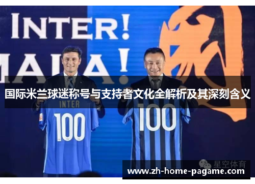 国际米兰球迷称号与支持者文化全解析及其深刻含义 国际米兰球迷称号与支持者文化全解析及其深刻含义