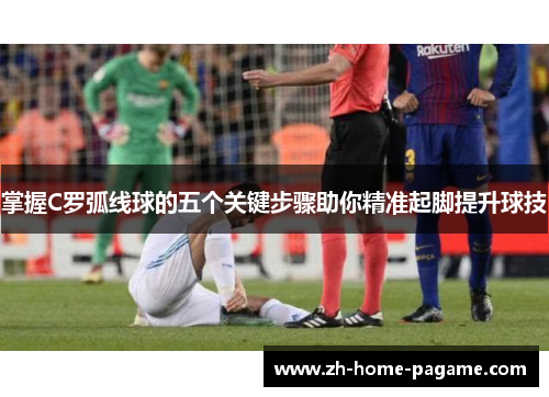 掌握C罗弧线球的五个关键步骤助你精准起脚提升球技 掌握C罗弧线球的五个关键步骤助你精准起脚提升球技