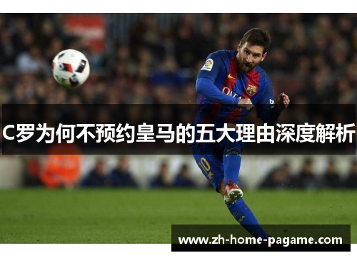 C罗为何不预约皇马的五大理由深度解析 C罗为何不预约皇马的五大理由深度解析