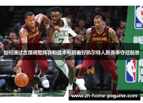 如何通过合理调整阵容和战术布局看好凯尔特人新赛季夺冠前景