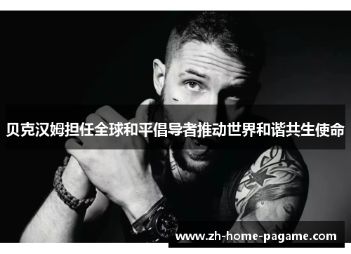 贝克汉姆担任全球和平倡导者推动世界和谐共生使命