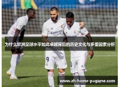 为什么欧洲足球水平如此卓越背后的历史文化与多重因素分析 为什么欧洲足球水平如此卓越背后的历史文化与多重因素分析