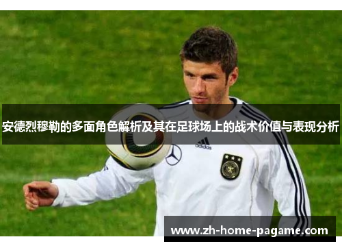 安德烈穆勒的多面角色解析及其在足球场上的战术价值与表现分析 安德烈穆勒的多面角色解析及其在足球场上的战术价值与表现分析