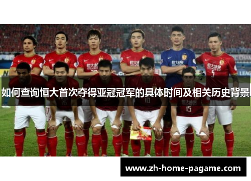 如何查询恒大首次夺得亚冠冠军的具体时间及相关历史背景 如何查询恒大首次夺得亚冠冠军的具体时间及相关历史背景