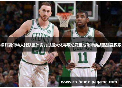提升凯尔特人球队整体实力以最大化夺取总冠军成功率的战略路径探索 提升凯尔特人球队整体实力以最大化夺取总冠军成功率的战略路径探索
