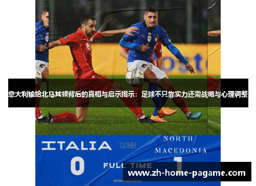 意大利输给北马其顿背后的真相与启示揭示:足球不只靠实力还需战略与心理调整 意大利输给北马其顿背后的真相与启示揭示:足球不只靠实力还需战略与心理调整