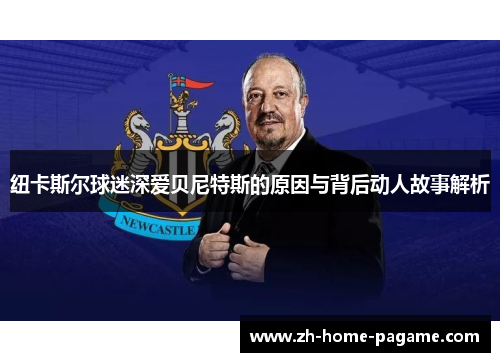 纽卡斯尔球迷深爱贝尼特斯的原因与背后动人故事解析