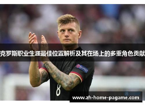 克罗斯职业生涯最佳位置解析及其在场上的多重角色贡献 克罗斯职业生涯最佳位置解析及其在场上的多重角色贡献