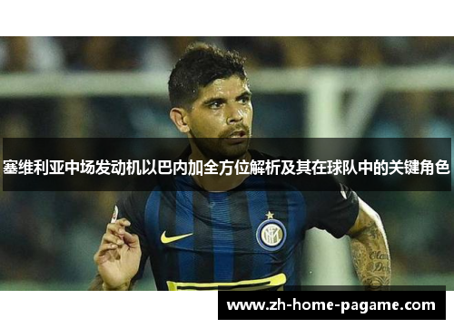 塞维利亚中场发动机以巴内加全方位解析及其在球队中的关键角色