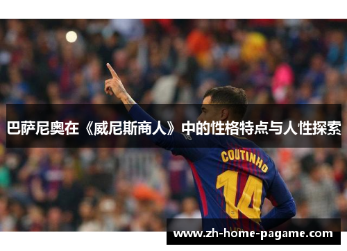 巴萨尼奥在《威尼斯商人》中的性格特点与人性探索 巴萨尼奥在《威尼斯商人》中的性格特点与人性探索