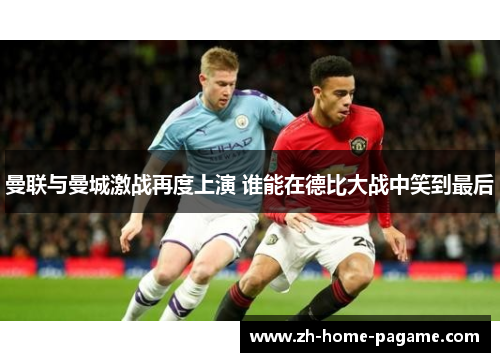 曼联与曼城激战再度上演 谁能在德比大战中笑到最后