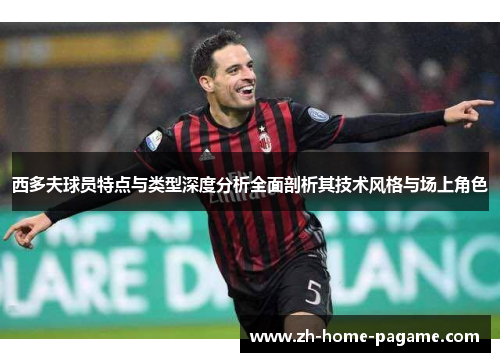 西多夫球员特点与类型深度分析全面剖析其技术风格与场上角色 西多夫球员特点与类型深度分析全面剖析其技术风格与场上角色