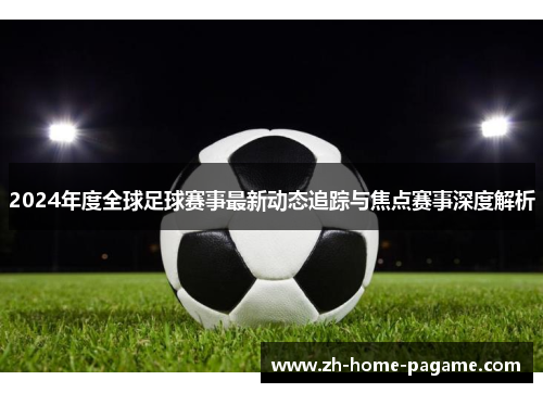 2024年度全球足球赛事最新动态追踪与焦点赛事深度解析 2024年度全球足球赛事最新动态追踪与焦点赛事深度解析