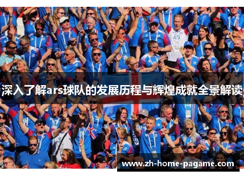 深入了解ars球队的发展历程与辉煌成就全景解读