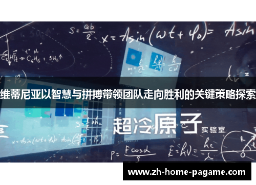 维蒂尼亚以智慧与拼搏带领团队走向胜利的关键策略探索