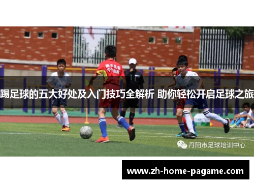 踢足球的五大好处及入门技巧全解析 助你轻松开启足球之旅