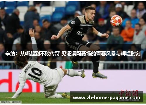 辛纳：从崛起到不败传奇 见证澳网赛场的青春风暴与辉煌时刻