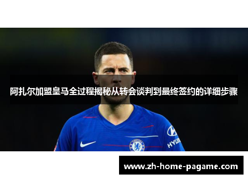 阿扎尔加盟皇马全过程揭秘从转会谈判到最终签约的详细步骤