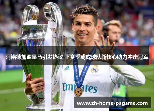阿诺德加盟皇马引发热议 下赛季或成球队新核心助力冲击冠军 阿诺德加盟皇马引发热议 下赛季或成球队新核心助力冲击冠军