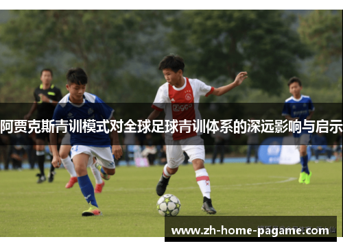阿贾克斯青训模式对全球足球青训体系的深远影响与启示