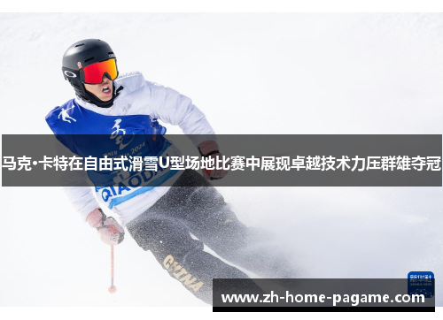马克·卡特在自由式滑雪U型场地比赛中展现卓越技术力压群雄夺冠 马克·卡特在自由式滑雪U型场地比赛中展现卓越技术力压群雄夺冠