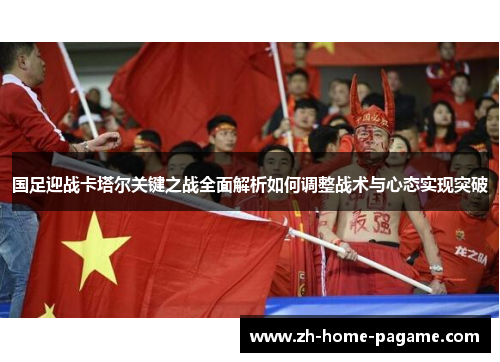 国足迎战卡塔尔关键之战全面解析如何调整战术与心态实现突破 国足迎战卡塔尔关键之战全面解析如何调整战术与心态实现突破