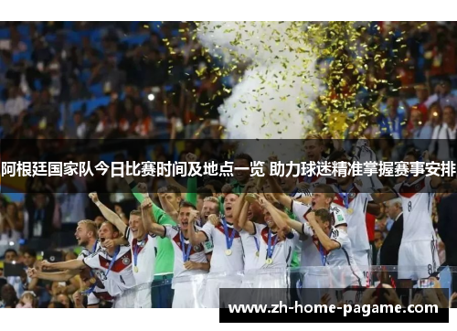 阿根廷国家队今日比赛时间及地点一览 助力球迷精准掌握赛事安排 阿根廷国家队今日比赛时间及地点一览 助力球迷精准掌握赛事安排
