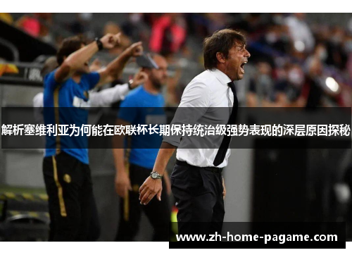 解析塞维利亚为何能在欧联杯长期保持统治级强势表现的深层原因探秘 解析塞维利亚为何能在欧联杯长期保持统治级强势表现的深层原因探秘