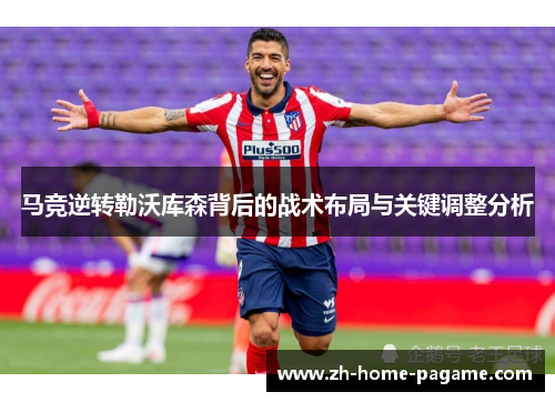 马竞逆转勒沃库森背后的战术布局与关键调整分析 马竞逆转勒沃库森背后的战术布局与关键调整分析