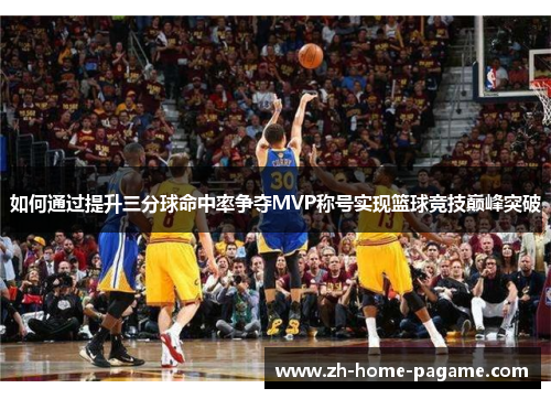 如何通过提升三分球命中率争夺MVP称号实现篮球竞技巅峰突破 如何通过提升三分球命中率争夺MVP称号实现篮球竞技巅峰突破