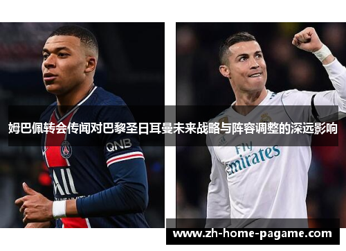 姆巴佩转会传闻对巴黎圣日耳曼未来战略与阵容调整的深远影响 姆巴佩转会传闻对巴黎圣日耳曼未来战略与阵容调整的深远影响