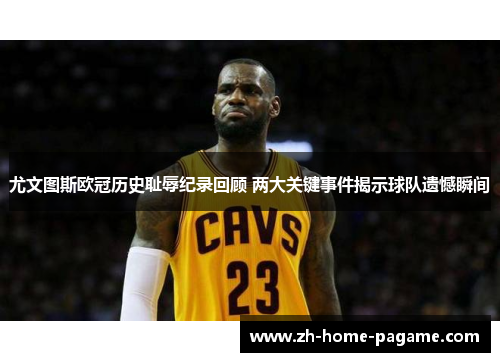 尤文图斯欧冠历史耻辱纪录回顾 两大关键事件揭示球队遗憾瞬间 尤文图斯欧冠历史耻辱纪录回顾 两大关键事件揭示球队遗憾瞬间