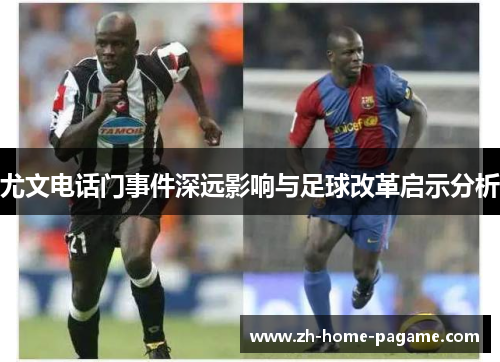 尤文电话门事件深远影响与足球改革启示分析