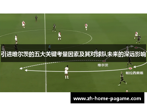 引进维尔茨的五大关键考量因素及其对球队未来的深远影响