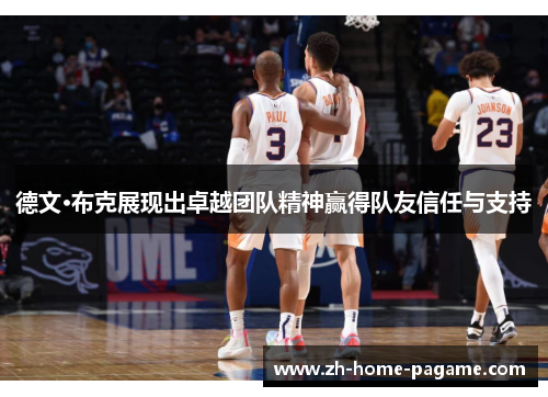 德文·布克展现出卓越团队精神赢得队友信任与支持 德文·布克展现出卓越团队精神赢得队友信任与支持