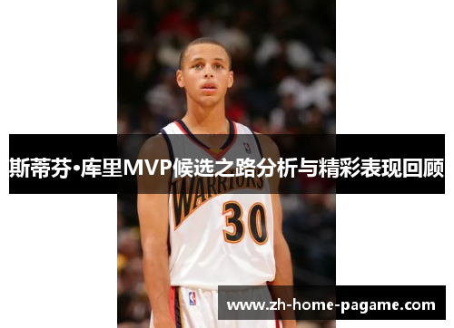斯蒂芬·库里MVP候选之路分析与精彩表现回顾 斯蒂芬·库里MVP候选之路分析与精彩表现回顾