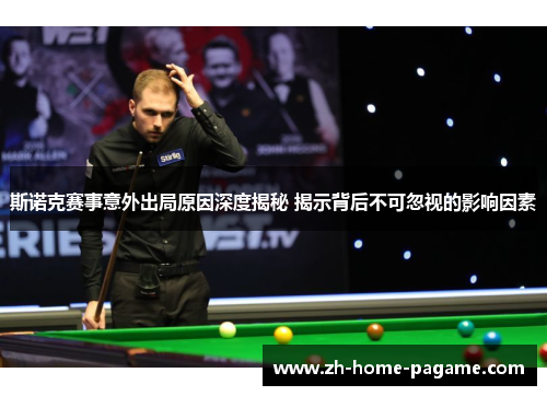 斯诺克赛事意外出局原因深度揭秘 揭示背后不可忽视的影响因素
