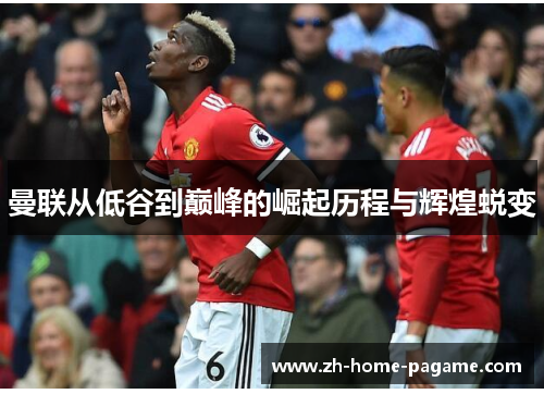 曼联从低谷到巅峰的崛起历程与辉煌蜕变