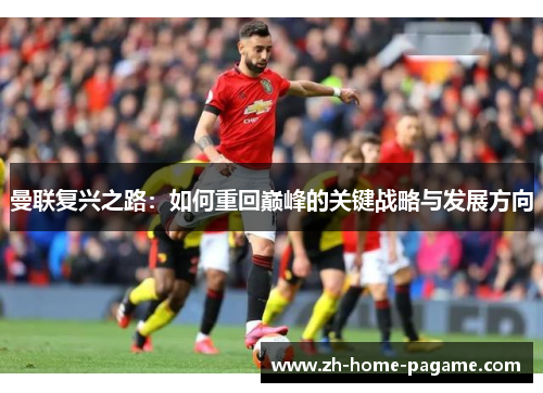 曼联复兴之路:如何重回巅峰的关键战略与发展方向 曼联复兴之路:如何重回巅峰的关键战略与发展方向