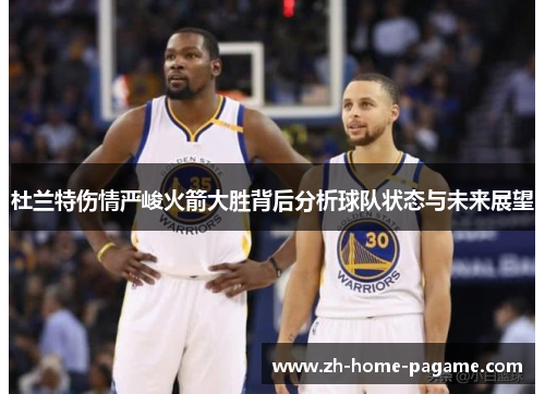 杜兰特伤情严峻火箭大胜背后分析球队状态与未来展望
