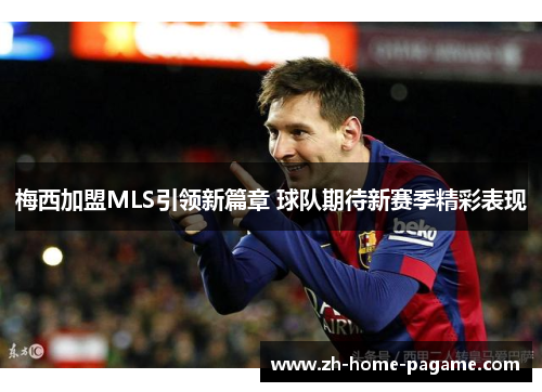 梅西加盟MLS引领新篇章 球队期待新赛季精彩表现 梅西加盟MLS引领新篇章 球队期待新赛季精彩表现