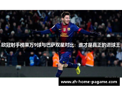 欧冠射手榜莱万9球与巴萨双星对比：谁才是真正的进球王