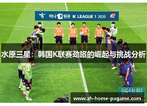 水原三星：韩国K联赛劲旅的崛起与挑战分析