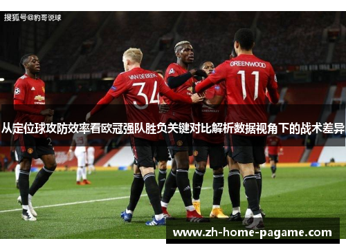 从定位球攻防效率看欧冠强队胜负关键对比解析数据视角下的战术差异 从定位球攻防效率看欧冠强队胜负关键对比解析数据视角下的战术差异